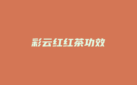 彩云红红茶功效_http://www.chayejidi.com_茶叶功效_第1张