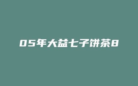 05年大益七子饼茶8542价格_http://www.chayejidi.com_茶叶价格_第1张