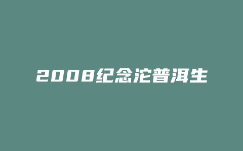 2008纪念沱普洱生茶1500克价格多少_http://www.chayejidi.com_茶叶价格_第1张