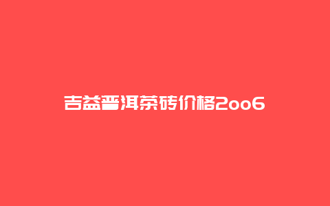 吉益普洱茶砖价格2oo6_http://www.chayejidi.com_茶叶价格_第1张