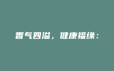 香气四溢，健康福缘：桂花红茶，散发大自然的神奇力量！_http://www.chayejidi.com_茶叶功效_第1张