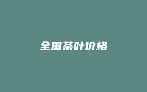 全国茶叶价格多少_http://www.chayejidi.com_茶叶价格_第1张