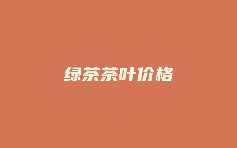 绿茶茶叶价格_http://www.chayejidi.com_茶叶价格_第1张