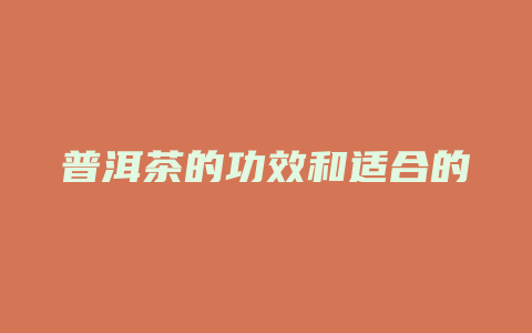 普洱茶的功效和适合的人群_http://www.chayejidi.com_茶叶功效_第1张