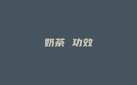 奶茶 功效_http://www.chayejidi.com_茶叶功效_第1张