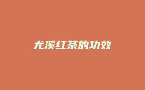 尤溪红茶的功效_http://www.chayejidi.com_茶叶功效_第1张