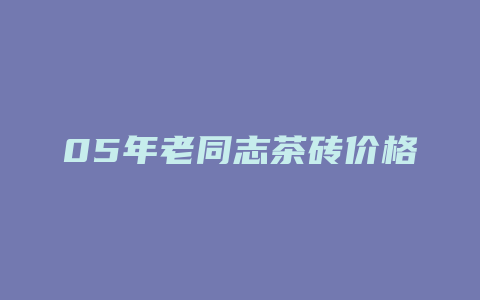 05年老同志茶砖价格_http://www.chayejidi.com_茶叶价格_第1张