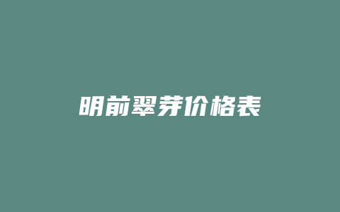 明前翠芽价格表_http://www.chayejidi.com_茶叶价格_第1张