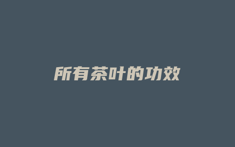 所有茶叶的功效_http://www.chayejidi.com_茶叶功效_第1张