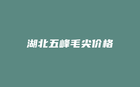 湖北五峰毛尖价格_http://www.chayejidi.com_茶叶价格_第1张