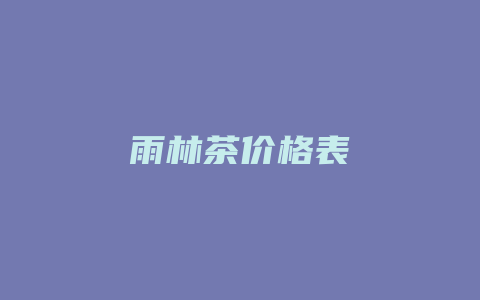 雨林茶价格表_http://www.chayejidi.com_茶叶价格_第1张