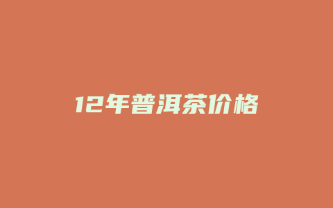 12年普洱茶价格_http://www.chayejidi.com_茶叶价格_第1张