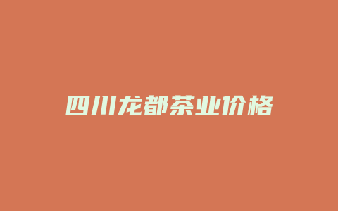 四川龙都茶业价格多少_http://www.chayejidi.com_茶叶价格_第1张