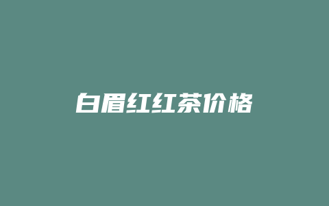 白眉红红茶价格_http://www.chayejidi.com_茶叶价格_第1张