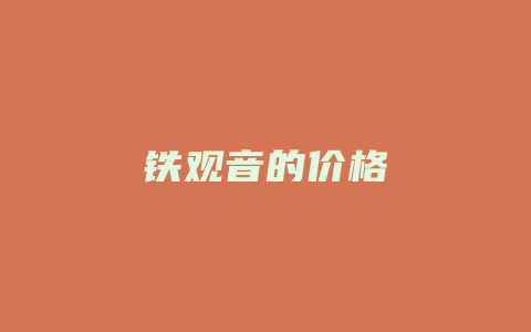 铁观音的价格_http://www.chayejidi.com_茶叶价格_第1张