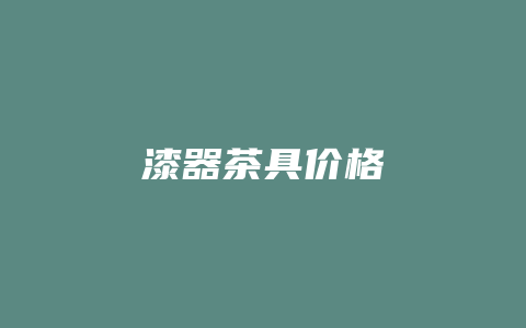 漆器茶具价格多少_http://www.chayejidi.com_茶叶价格_第1张