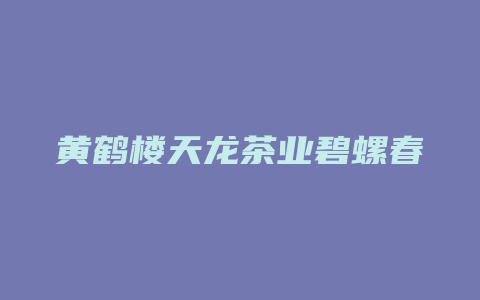 黄鹤楼天龙茶业碧螺春价格多少_http://www.chayejidi.com_茶叶价格_第1张