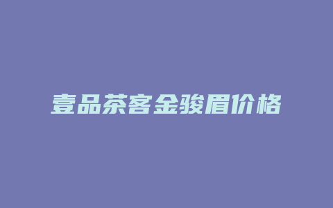 壹品茶客金骏眉价格多少_http://www.chayejidi.com_茶叶价格_第1张