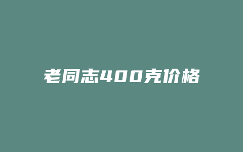 老同志400克价格_http://www.chayejidi.com_茶叶价格_第1张