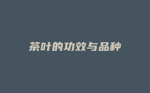 茶叶的功效与品种_http://www.chayejidi.com_茶叶功效_第1张