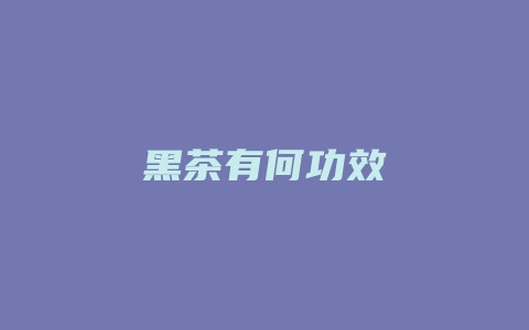 黑茶有何功效_http://www.chayejidi.com_茶叶功效_第1张