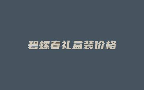 碧螺春礼盒装价格多少_http://www.chayejidi.com_茶叶价格_第1张