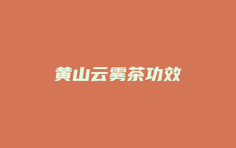 黄山云雾茶功效_http://www.chayejidi.com_茶叶功效_第1张