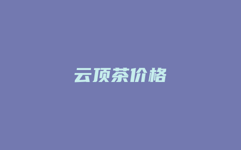 云顶茶价格_http://www.chayejidi.com_茶叶价格_第1张