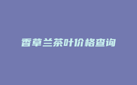 香草兰茶叶价格查询_http://www.chayejidi.com_茶叶价格_第1张