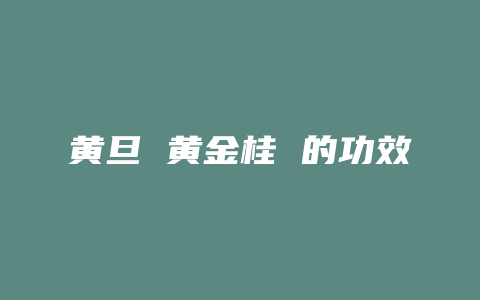 黄旦 黄金桂 的功效_http://www.chayejidi.com_茶叶功效_第1张