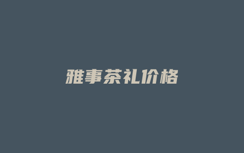 雅事茶礼价格_http://www.chayejidi.com_茶叶价格_第1张