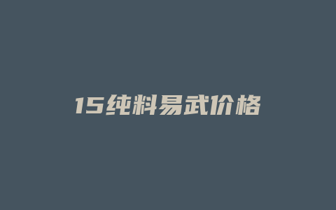 15纯料易武价格_http://www.chayejidi.com_茶叶价格_第1张