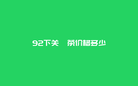 92下关沱茶价格多少_http://www.chayejidi.com_茶叶价格_第1张