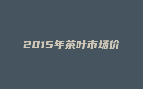 2024年茶叶市场价格_http://www.chayejidi.com_茶叶价格_第1张