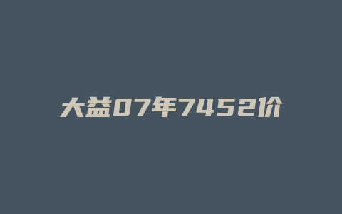 大益07年7452价格_http://www.chayejidi.com_茶叶价格_第1张