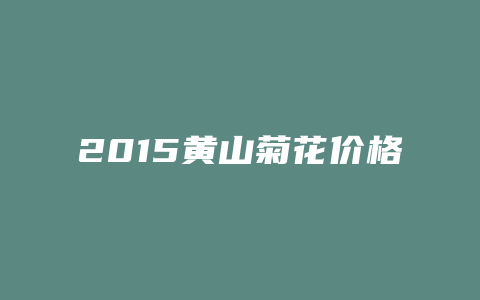 2024黄山菊花价格多少表_http://www.chayejidi.com_茶叶价格_第1张