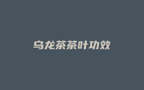 乌龙茶茶叶功效_http://www.chayejidi.com_茶叶功效_第1张