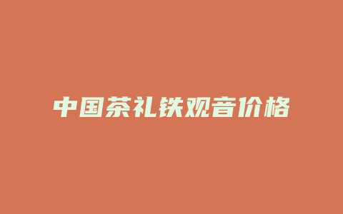 中国茶礼铁观音价格多少_http://www.chayejidi.com_茶叶价格_第1张