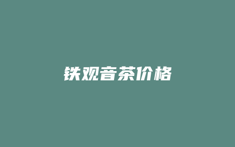 铁观音茶价格_http://www.chayejidi.com_茶叶价格_第1张