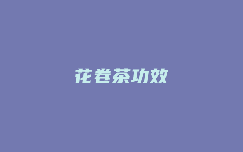 花卷茶功效_http://www.chayejidi.com_茶叶功效_第1张