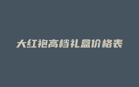 大红袍高档礼盒价格多少表_http://www.chayejidi.com_茶叶价格_第1张