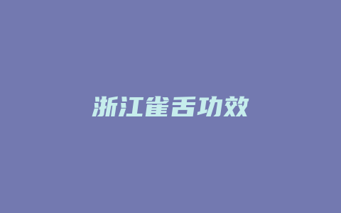 浙江雀舌功效_http://www.chayejidi.com_茶叶功效_第1张