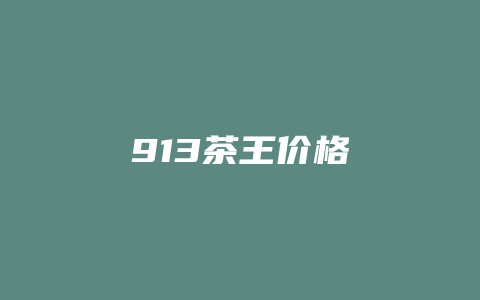 913茶王价格_http://www.chayejidi.com_茶叶价格_第1张