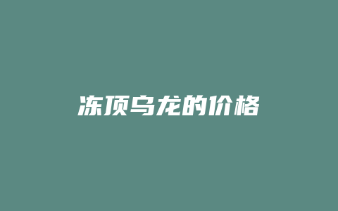 冻顶乌龙的价格_http://www.chayejidi.com_茶叶价格_第1张