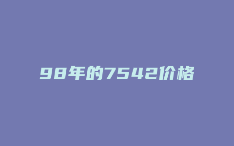 98年的7542价格_http://www.chayejidi.com_茶叶价格_第1张