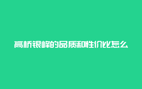 高桥银峰的品质和性价比怎么样_http://www.chayejidi.com_绿茶知识_第1张