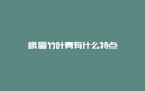 峨眉竹叶青有什么特点_http://www.chayejidi.com_绿茶知识_第1张