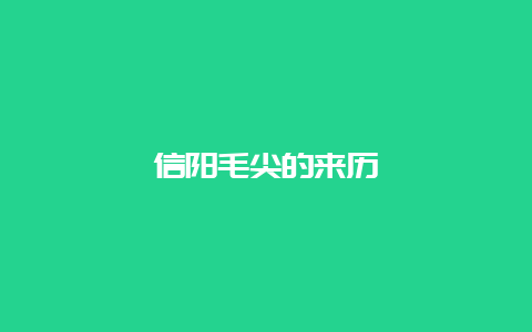 信阳毛尖的来历_http://www.chayejidi.com_绿茶知识_第1张