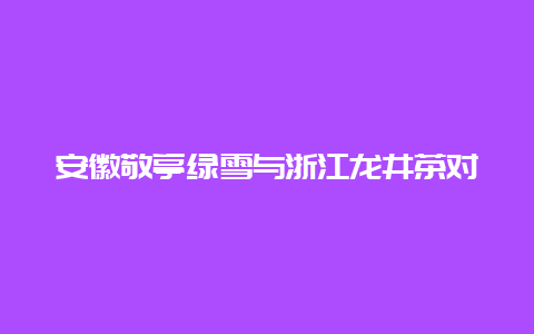 安徽敬亭绿雪与浙江龙井茶对冲评测_http://www.chayejidi.com_绿茶知识_第1张