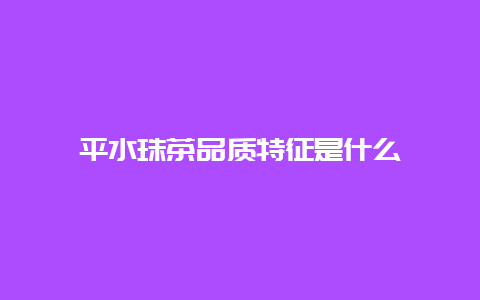 平水珠茶品质特征是什么_http://www.chayejidi.com_绿茶知识_第1张